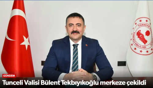 Hemşehirimiz Tunceli Valisi Bülent Tekbıyıkoğlu Merkeze Çekildi!