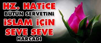 Hz. Hatice bütün servetini İslam için seve seve harcadı