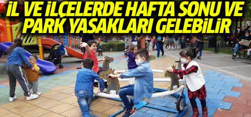 İl ve İlçelerde hafta sonu ve park yasakları gelebilir