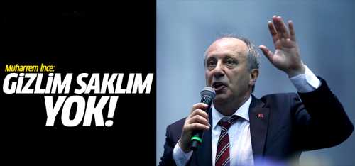 İnce: Gizlim saklım yok dedi