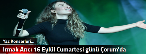 Irmak Arıcı 16 Eylül Cumartesi günü Çorum'da