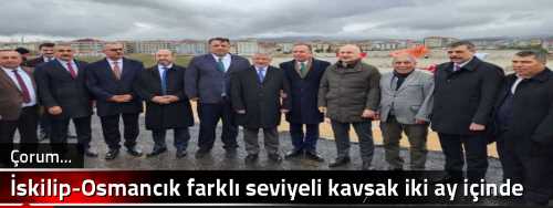 İskilip-Osmancık farklı seviyeli kavşak iki ay içinde açılıyor