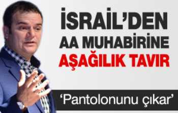 İsrail'den AA muhabirine çirkin tavır