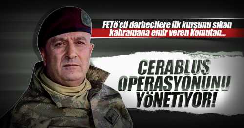 İşte O Komutan Cerablus operasyonunu Zekai Aksakallı yönetiyor!