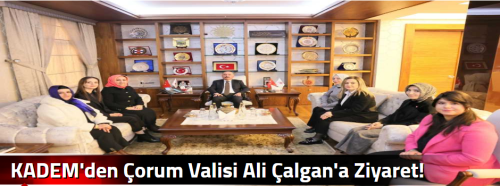 KADEM'den Çorum Valisi Ali Çalgan'a Ziyaret!