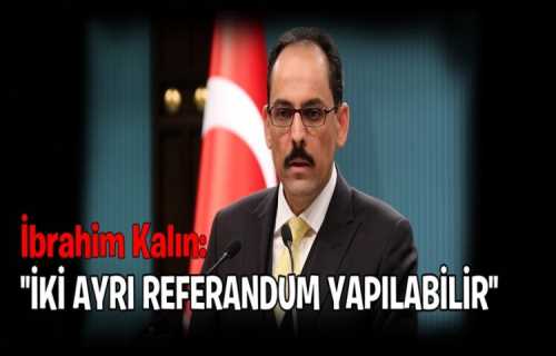 Kalın açıklamasında "erken seçim ihtimali yok Yeni Anayasa ve Başkanlık için 2 ayrı referandum yapılabilir" dedi.