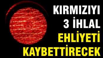 Kırmızı Işık'da 3 ihlal ehliyeti kaybettirecek
