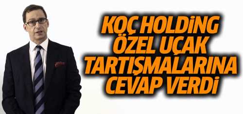 Koç grup özel uçak tartışmalarına açıklama getirdi