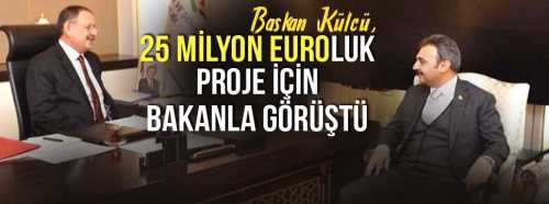 KÜLCÜ "25 MİLYON EUROLUK PROJE İÇİN BAKANLA GÖRÜŞTÜ"