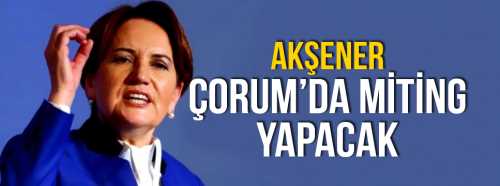 Meral Akşener Çorum'a Geliyor!..