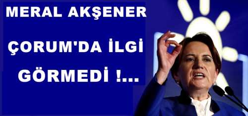 Meral Akşener'in Çorum mitingi sönük geçti