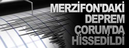 Merzifon'daki deprem Çorum’da hissedildi