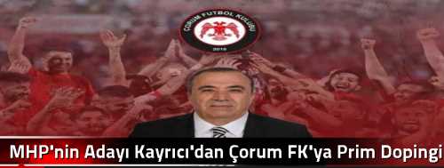MHP'nin Adayı Kayrıcı'dan Çorum FK'ya Prim Dopingi