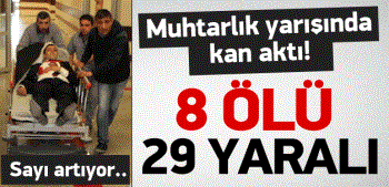 MUHTARLIK Seçim yarışında kan aktı: 8 ölü, 31yaralı