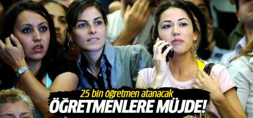 Müjde 25 bin öğretmen atanacak