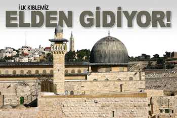 Müslümanların ilk kıblesi elden gidiyor