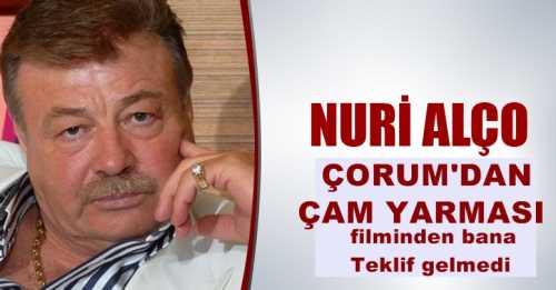 Nuri ALÇO,Çorum'da çekimi yapılacak "Çam Yarması" filminden teklif gelmedi  
