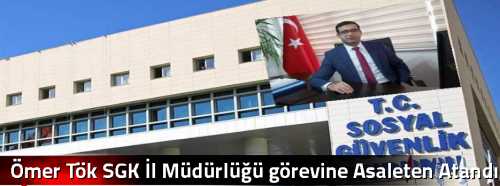 Ömer Tök SGK İl Müdürlüğü görevine Asaleten Atandı