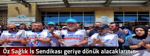 Öz Sağlık İş Sendikası geriye dönük alacaklarının ödenmesini istiyor