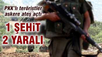 PKK' askere ateş açtı: 1 asker şehit oldu