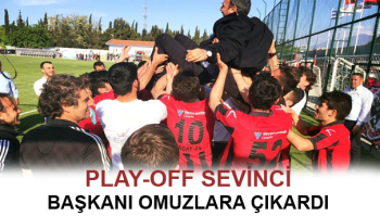 PLAY OFF SEVİNCİ BAŞKANI OMUZLARA ÇIKARDI