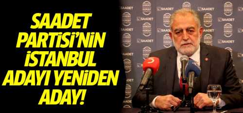 Saadet Partisi'nin İstanbul adayı yeniden aday!