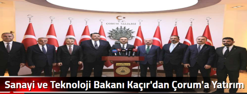 Sanayi ve Teknoloji Bakanı Kaçır'dan Çorum'a Yatırım Hamlesi!