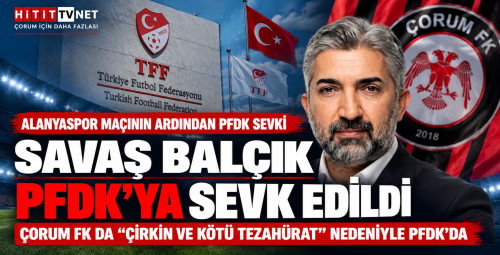 Savaş Balçık ve Çorum FK Disipline Gönderildi