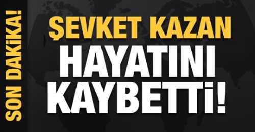 Şevket Kazan vefat etti
