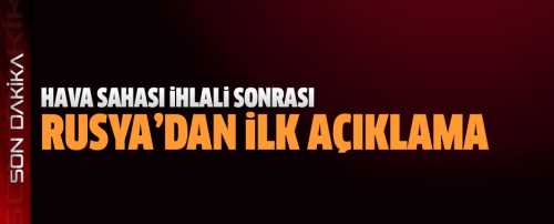 Sınır ihlali sonrası Rusya'dan ilk açıklama