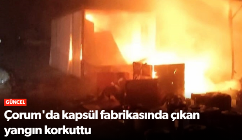 Sungurlu'da kapsül fabrikasında çıkan yangın korkuttu!