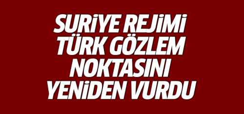 Suriye Rejimi Türk gözlem noktasını yeniden vurdu