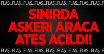 Suriye sınırında  Askeri Araca Ateş Açıldı