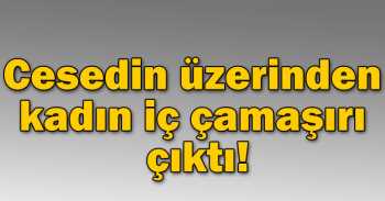 Tanınmayan Cesedin üzerinden kadın iç çamaşırı çıktı