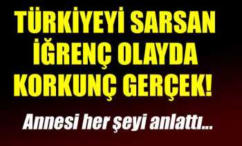 Türkiye'yi sarsan iğrenç olayda anne konuştu