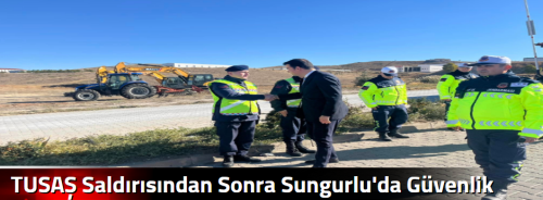 TUSAŞ Saldırısından Sonra Sungurlu'da Güvenlik Önlemleri Artırıldı!