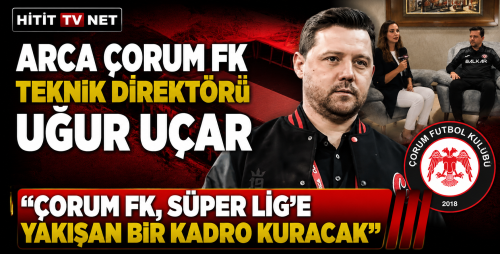 Uğur Uçar: "Çorum FK, Süper Lig'e Yakışan Bir Kadro Kuracak"