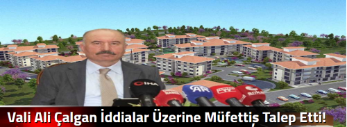 Vali Ali Çalgan İddialar Üzerine Müfettiş Talep Etti!