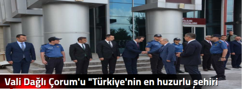 Vali Dağlı Çorum'u "Türkiye'nin en huzurlu şehr i yapmakta kararlıyız"  