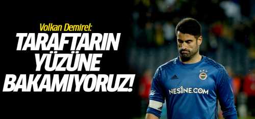 Volkan Taraftarın yüzüne bakamıyoruz!