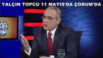 YALÇIN TOPÇU 11 MAYIS'DA ÇORUM'DA