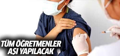 Yaş sınırı olmaksızın tüm öğretmenler aşı olabilecek