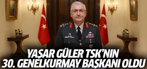 Yaşar Güler TSK'nın Genelkurmay Başkanı oldu
