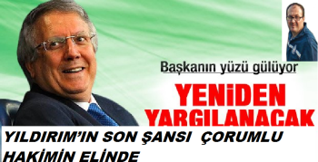 YILDIRIM’IN SON ŞANSI  ÇORUMLU HAKİMİN ELİNDE