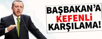 Yok böyle Başbakan'a kefenli karşılama!