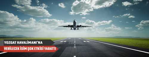 Yozgat Havaalanı’na verilen isim şok etkisi yaptı