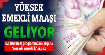 Yüksek emekli maaşı geliyor