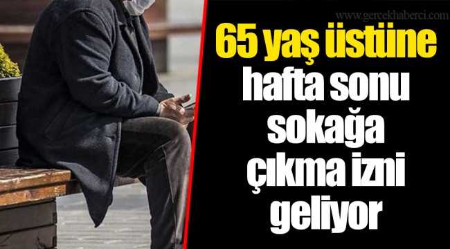 65 Yaş üstüne hafta sonu sokağa çıkma izni geliyor!