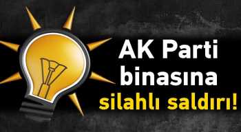 AK Parti binasına silahlı saldırı