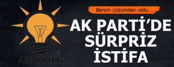 AK PARTİDE SÜRPRİZ İSTİFA GELDİ 